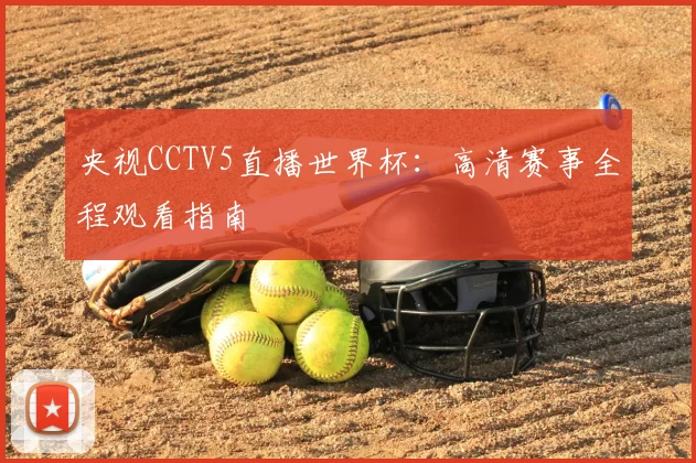 央视CCTV5直播世界杯：高清赛事全程观看指南