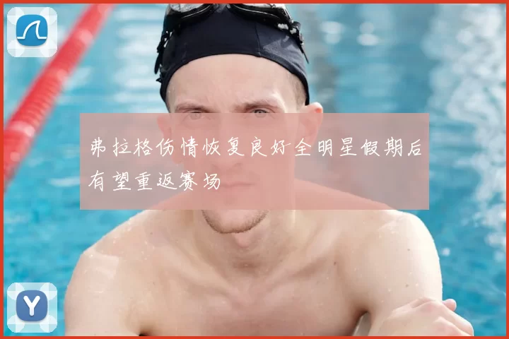 弗拉格伤情恢复良好全明星假期后有望重返赛场