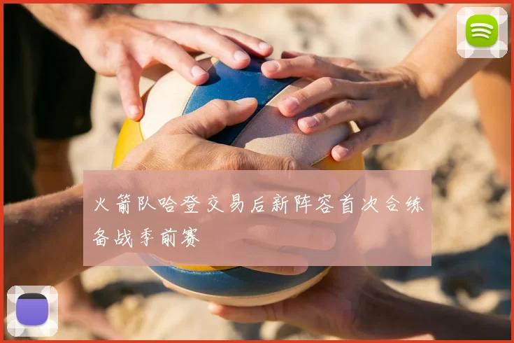 火箭队哈登交易后新阵容首次合练备战季前赛