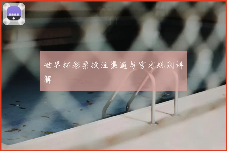 世界杯彩票投注渠道与官方规则详解