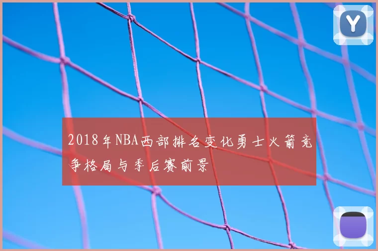 2018年NBA西部排名变化勇士火箭竞争格局与季后赛前景