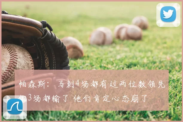 帕森斯：马刺4场都有过两位数领先但3场都输了 他们肯定心态崩了