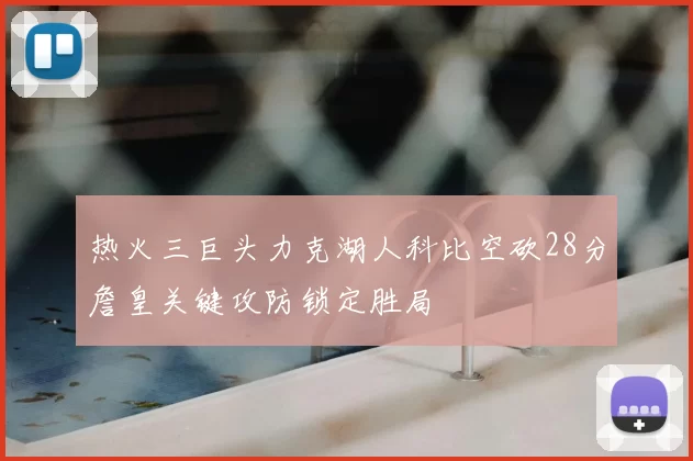 热火三巨头力克湖人科比空砍28分詹皇关键攻防锁定胜局