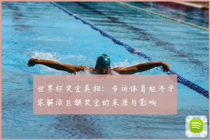 世界杯奖金真相:专访体育经济学家解读巨额奖金的来源与影响