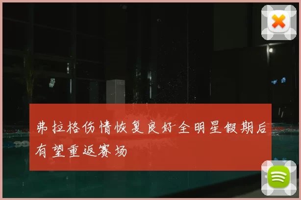 弗拉格伤情恢复良好全明星假期后有望重返赛场