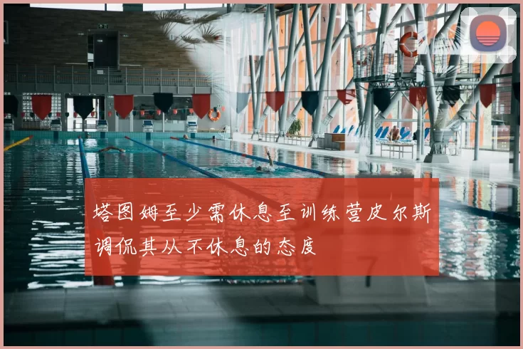 塔图姆至少需休息至训练营皮尔斯调侃其从不休息的态度