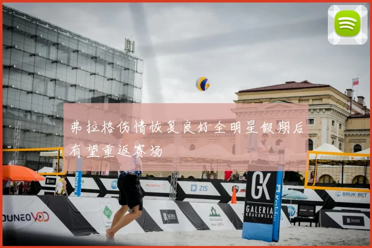 弗拉格伤情恢复良好全明星假期后有望重返赛场