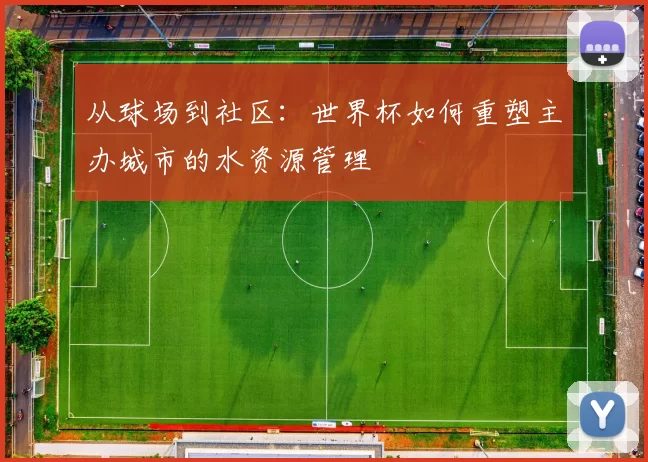从球场到社区:世界杯如何重塑主办城市的水资源管理