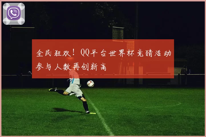 全民狂欢！QQ平台世界杯竞猜活动参与人数再创新高