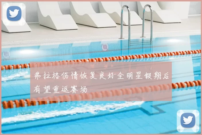 弗拉格伤情恢复良好全明星假期后有望重返赛场