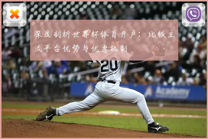 深度剖析世界杯体育开户:比较主流平台优势与优惠机制