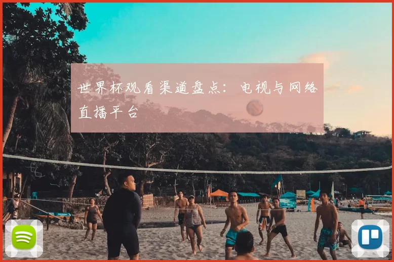 世界杯观看渠道盘点：电视与网络直播平台