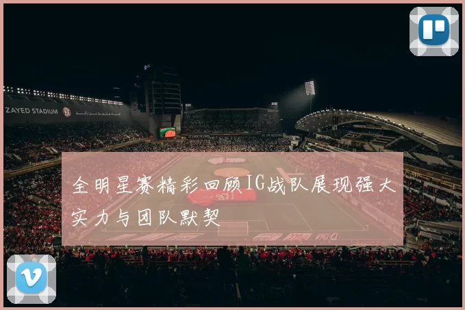 全明星赛精彩回顾IG战队展现强大实力与团队默契