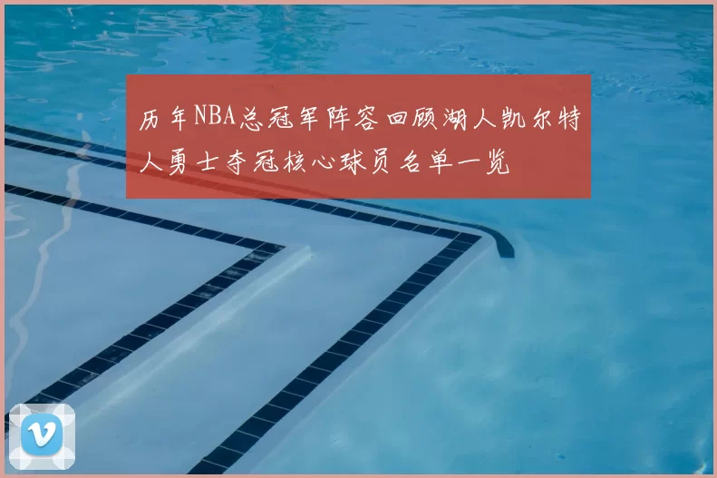 历年NBA总冠军阵容回顾湖人凯尔特人勇士夺冠核心球员名单一览