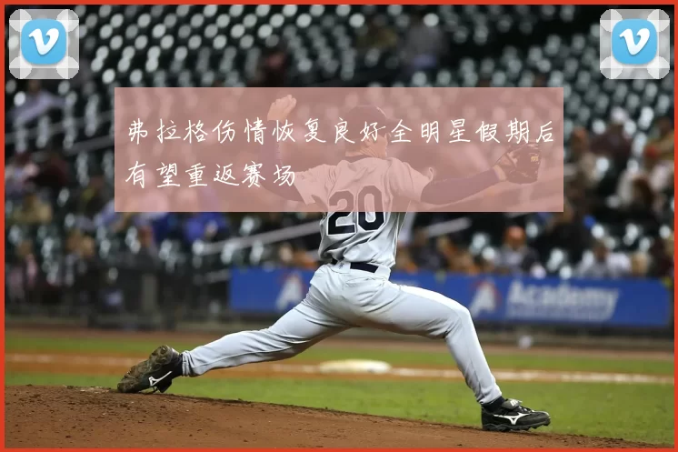 弗拉格伤情恢复良好全明星假期后有望重返赛场