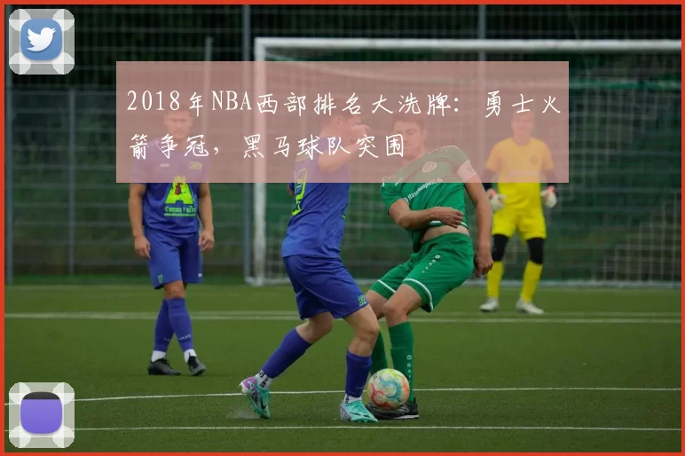 2018年NBA西部排名大洗牌：勇士火箭争冠，黑马球队突围