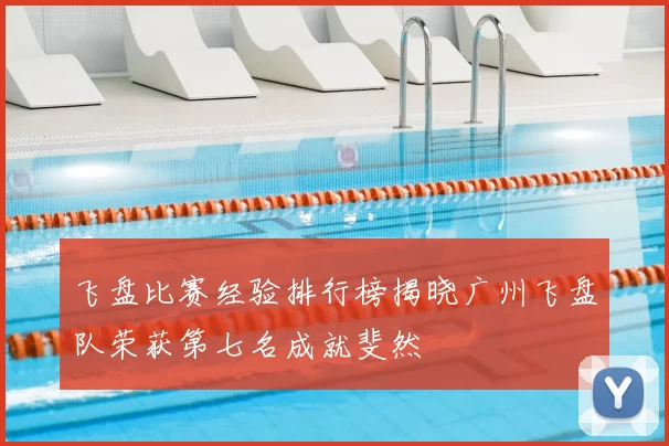 飞盘比赛经验排行榜揭晓广州飞盘队荣获第七名成就斐然