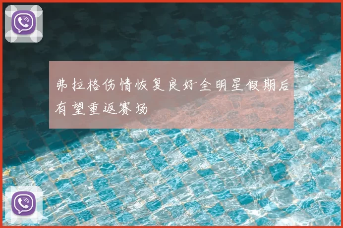 弗拉格伤情恢复良好全明星假期后有望重返赛场