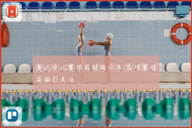 奥运会比赛项目时间公布 各项赛程安排引关注