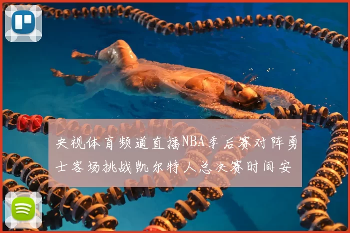 央视体育频道直播NBA季后赛对阵勇士客场挑战凯尔特人总决赛时间安排
