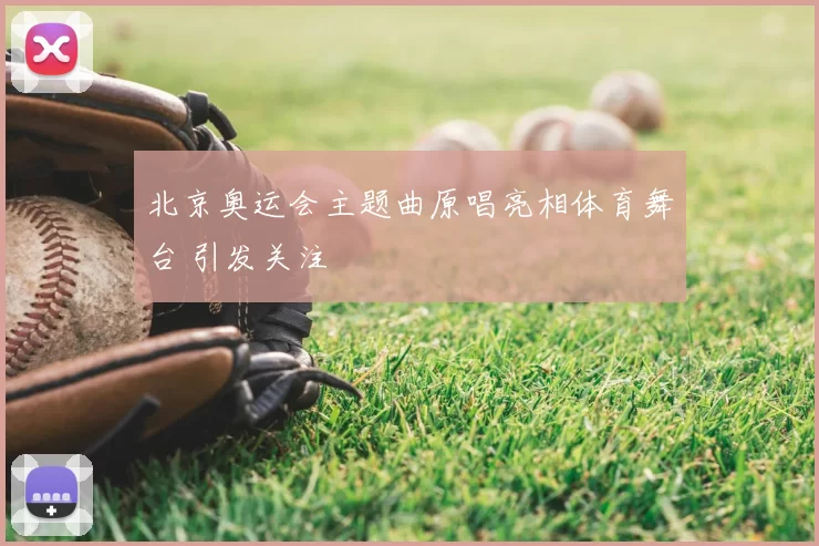 北京奥运会主题曲原唱亮相体育舞台 引发关注