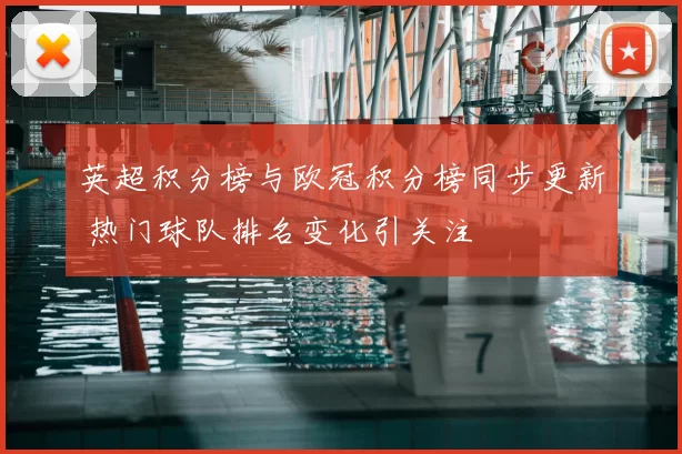 英超积分榜与欧冠积分榜同步更新 热门球队排名变化引关注