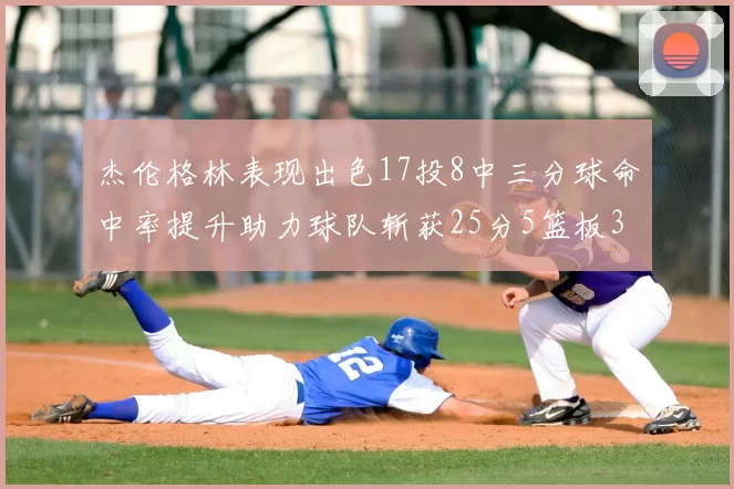 杰伦格林表现出色17投8中三分球命中率提升助力球队斩获25分5篮板3助攻