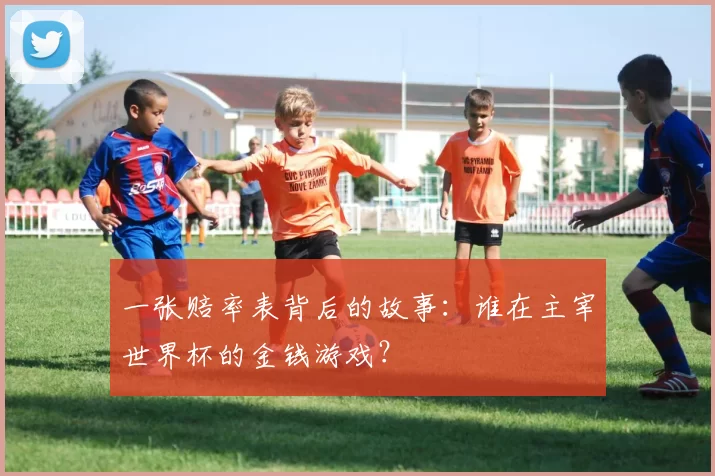 一张赔率表背后的故事:谁在主宰世界杯的金钱游戏?