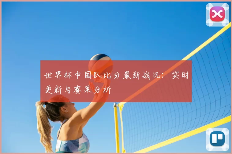 世界杯中国队比分最新战况:实时更新与赛果分析