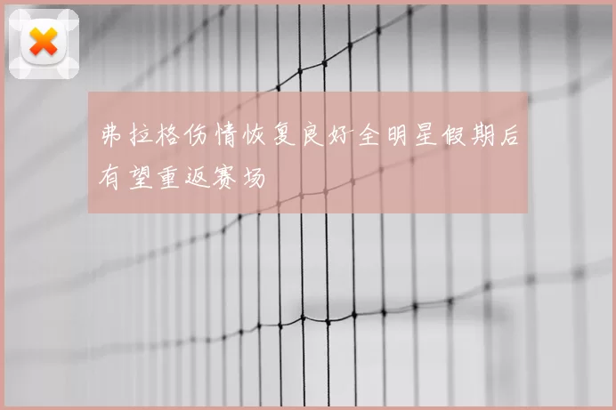 弗拉格伤情恢复良好全明星假期后有望重返赛场