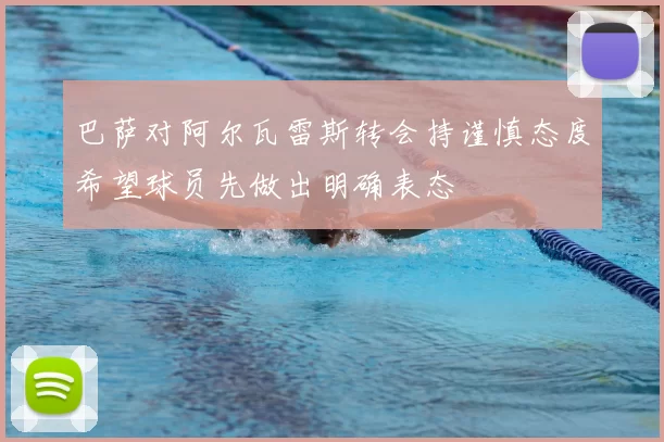 巴萨对阿尔瓦雷斯转会持谨慎态度希望球员先做出明确表态
