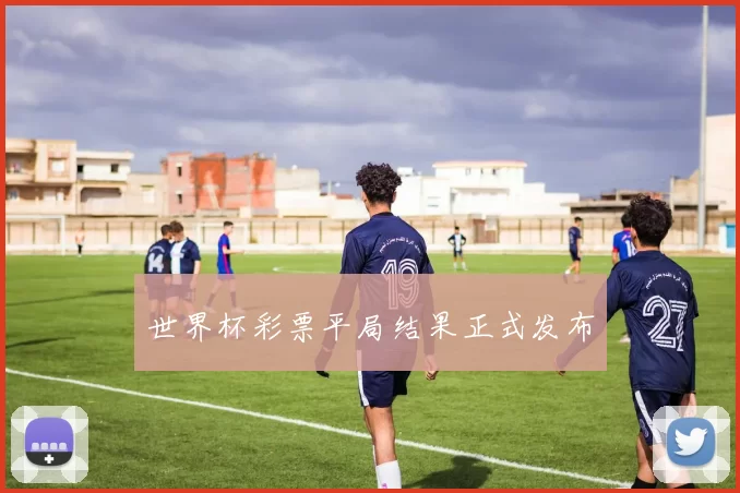 世界杯彩票平局结果正式发布