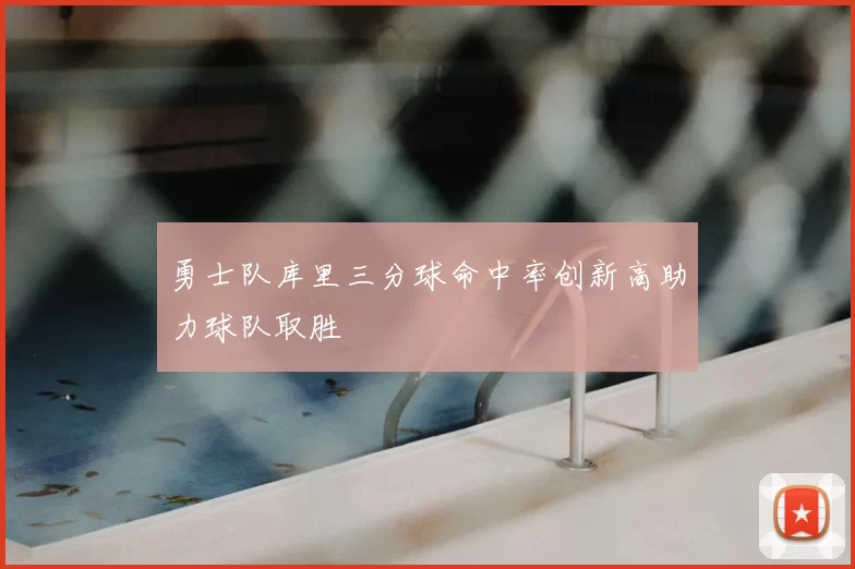 勇士队库里三分球命中率创新高助力球队取胜