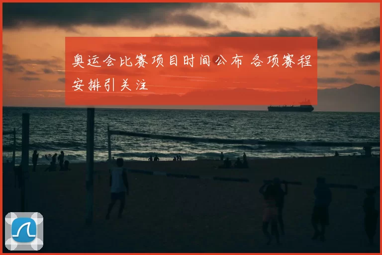 奥运会比赛项目时间公布 各项赛程安排引关注