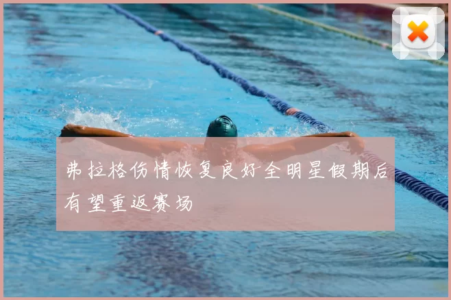 弗拉格伤情恢复良好全明星假期后有望重返赛场