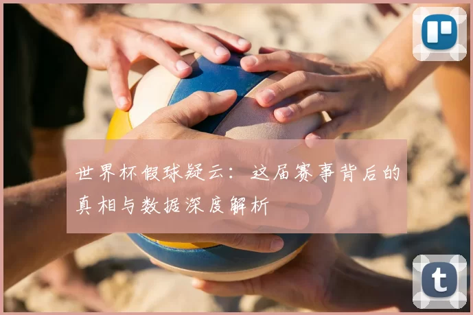 世界杯假球疑云：这届赛事背后的真相与数据深度解析