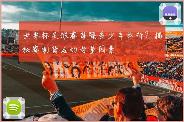 世界杯足球赛每隔多少年举行?揭秘赛制背后的考量因素