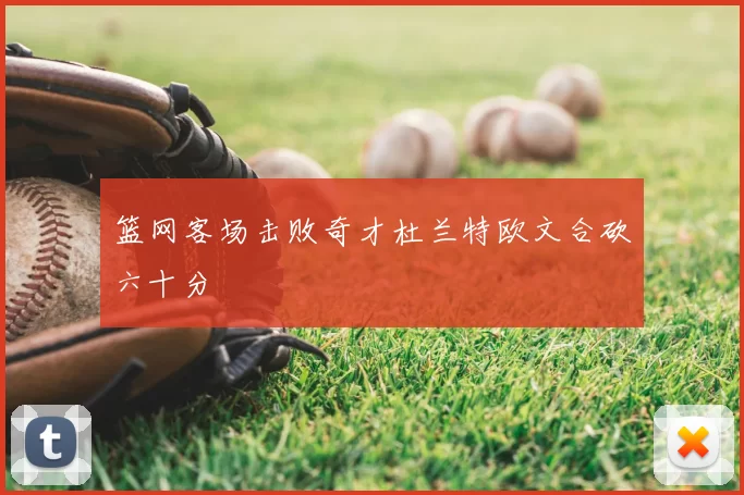 篮网客场击败奇才杜兰特欧文合砍六十分