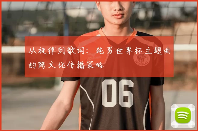 从旋律到歌词:跑男世界杯主题曲的跨文化传播策略