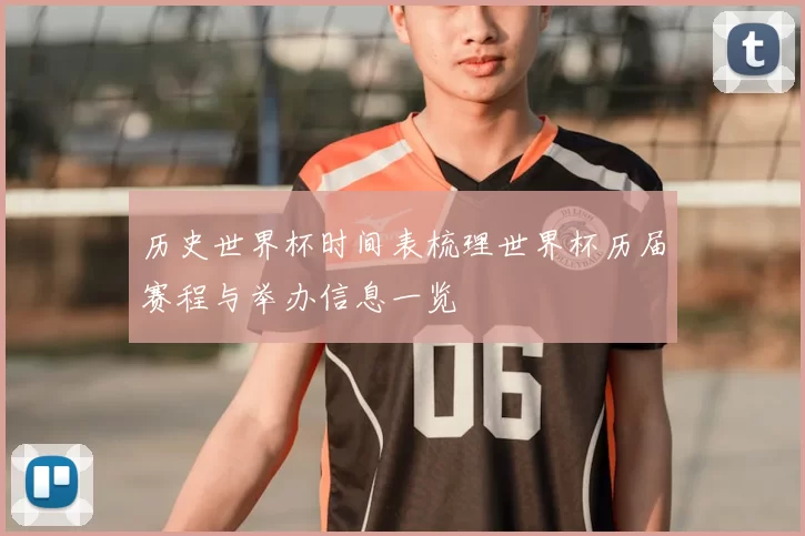 历史世界杯时间表梳理世界杯历届赛程与举办信息一览