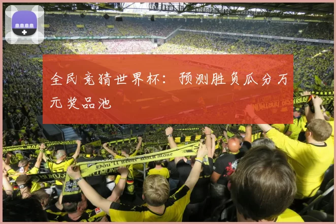 全民竞猜世界杯:预测胜负瓜分万元奖品池