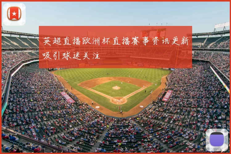 英超直播欧洲杯直播赛事资讯更新吸引球迷关注